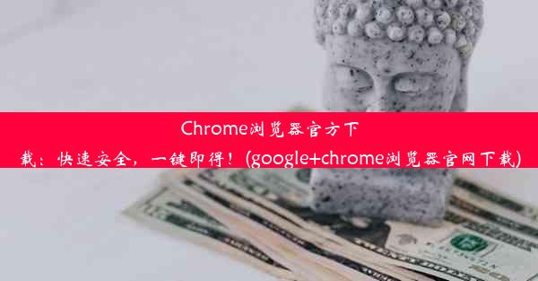 Chrome浏览器官方下载：快速安全，一键即得！(google+chrome浏览器官网下载)