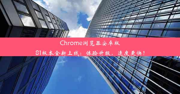 Chrome浏览器安卓版81版本全新上线：体验升级，速度更快！