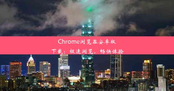 Chrome浏览器安卓版下载：极速浏览，畅快体验