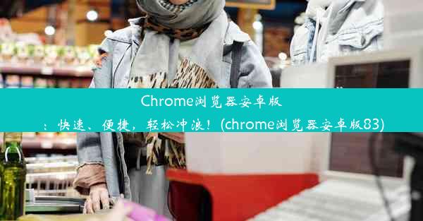 Chrome浏览器安卓版：快速、便捷，轻松冲浪！(chrome浏览器安卓版83)