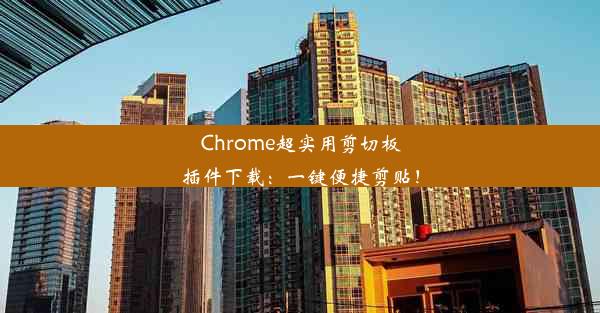 Chrome超实用剪切板插件下载：一键便捷剪贴！