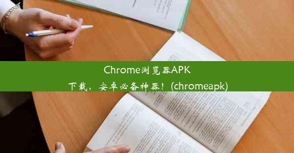 Chrome浏览器APK下载，安卓必备神器！(chromeapk)