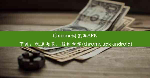 Chrome浏览器APK下载：极速浏览，轻松掌握(chrome apk android)