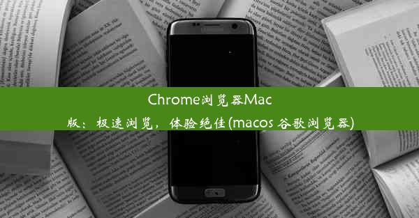 Chrome浏览器Mac版：极速浏览，体验绝佳(macos 谷歌浏览器)