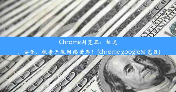 Chrome浏览器：极速、安全，探索无限网络世界！(chrome google浏览器)