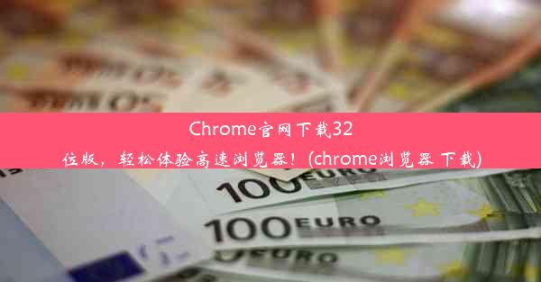 Chrome官网下载32位版，轻松体验高速浏览器！(chrome浏览器 下载)