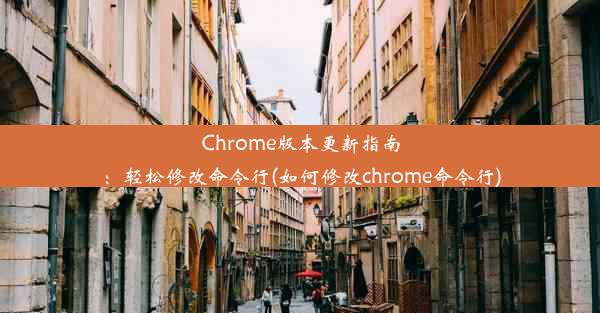 Chrome版本更新指南：轻松修改命令行(如何修改chrome命令行)