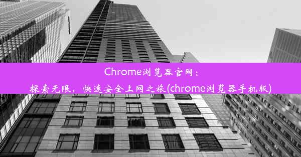 Chrome浏览器官网：探索无限，快速安全上网之旅(chrome浏览器手机版)