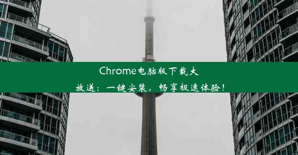 Chrome电脑版下载大放送：一键安装，畅享极速体验！