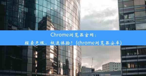 Chrome浏览器官网：探索无限，极速体验！(chrome浏览器安卓)