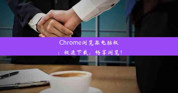 Chrome浏览器电脑版：极速下载，畅享浏览！