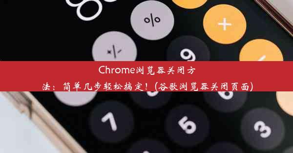 Chrome浏览器关闭方法：简单几步轻松搞定！(谷歌浏览器关闭页面)