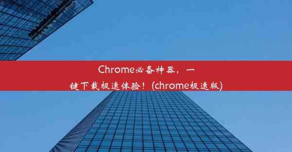 Chrome必备神器，一键下载极速体验！(chrome极速版)