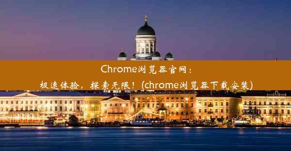 Chrome浏览器官网：极速体验，探索无限！(chrome浏览器下载安装)