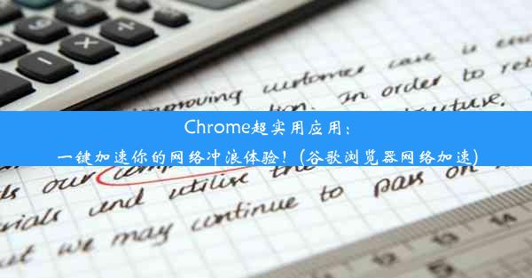 Chrome超实用应用：一键加速你的网络冲浪体验！(谷歌浏览器网络加速)