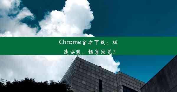 Chrome官方下载：极速安装，畅享浏览！