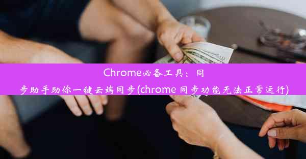 Chrome必备工具：同步助手助你一键云端同步(chrome 同步功能无法正常运行)