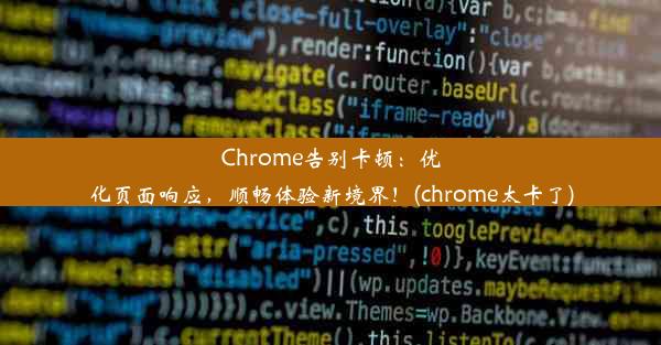 Chrome告别卡顿：优化页面响应，顺畅体验新境界！(chrome太卡了)