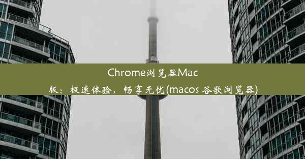 Chrome浏览器Mac版：极速体验，畅享无忧(macos 谷歌浏览器)