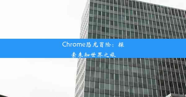 Chrome恐龙冒险：探索未知世界之旅