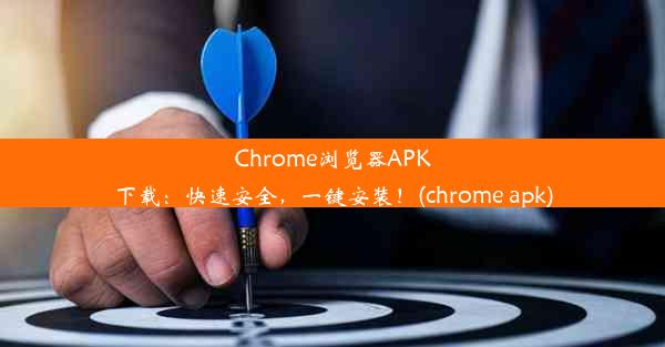 Chrome浏览器APK下载：快速安全，一键安装！(chrome apk)