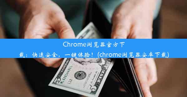 Chrome浏览器官方下载：快速安全，一键体验！(chrome浏览器安卓下载)