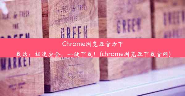 Chrome浏览器官方下载站：极速安全，一键下载！(chrome浏览器下载官网)