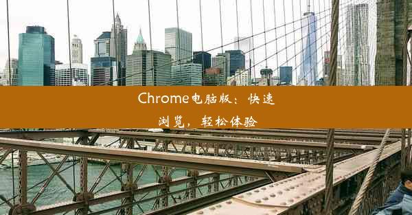 Chrome电脑版：快速浏览，轻松体验