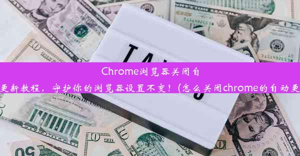 Chrome浏览器关闭自动更新教程，守护你的浏览器设置不变！(怎么关闭chrome的自动更新)