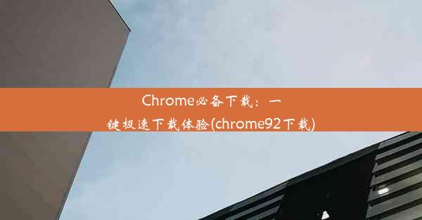 Chrome必备下载：一键极速下载体验(chrome92下载)