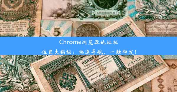 Chrome浏览器地址栏位置大揭秘：快速导航，一触即发！