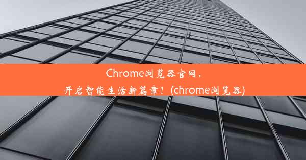 Chrome浏览器官网，开启智能生活新篇章！(chrome浏览器)