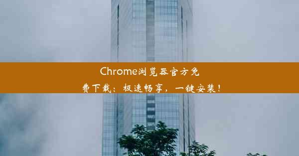 Chrome浏览器官方免费下载：极速畅享，一键安装！