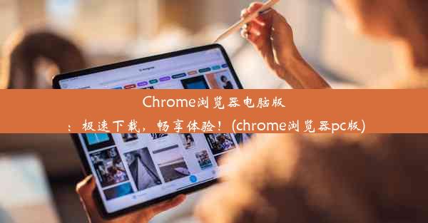 Chrome浏览器电脑版：极速下载，畅享体验！(chrome浏览器pc版)