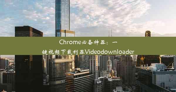 Chrome必备神器：一键视频下载利器Videodownloader