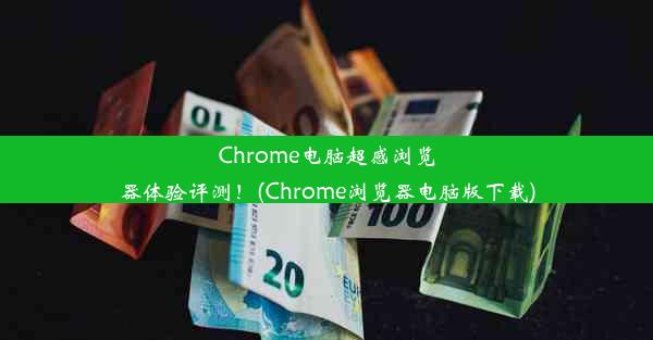 Chrome电脑超感浏览器体验评测！(Chrome浏览器电脑版下载)