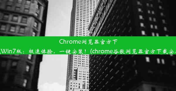 Chrome浏览器官方下载Win7版：极速体验，一键安装！(chrome谷歌浏览器官方下载安卓)