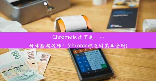 Chrome极速下载：一键体验超流畅！(chrome极速浏览器官网)