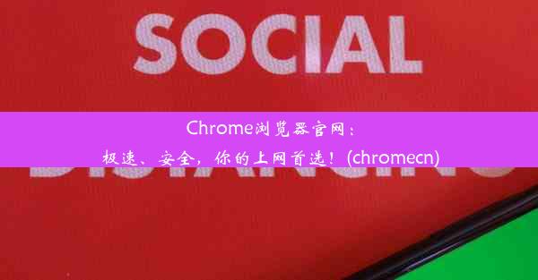 Chrome浏览器官网：极速、安全，你的上网首选！(chromecn)