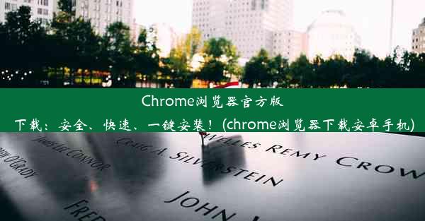 Chrome浏览器官方版下载：安全、快速、一键安装！(chrome浏览器下载安卓手机)