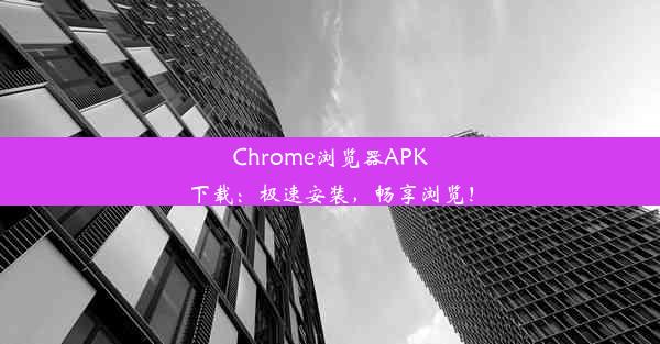 Chrome浏览器APK下载：极速安装，畅享浏览！