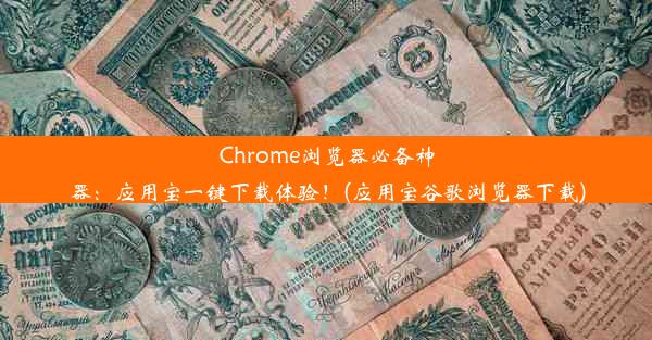 Chrome浏览器必备神器：应用宝一键下载体验！(应用宝谷歌浏览器下载)