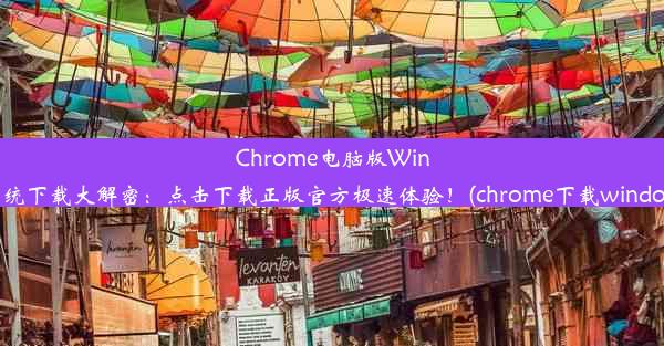 Chrome电脑版Win7系统下载大解密：点击下载正版官方极速体验！(chrome下载windows)