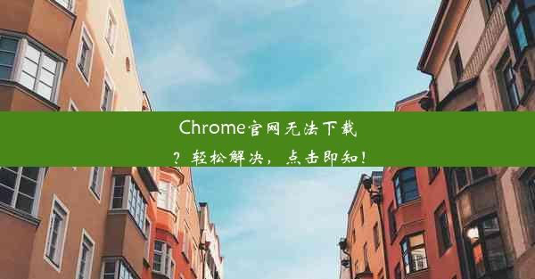 Chrome官网无法下载？轻松解决，点击即知！