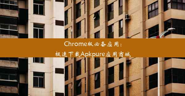 Chrome版必备应用：极速下载Apkpure应用商城