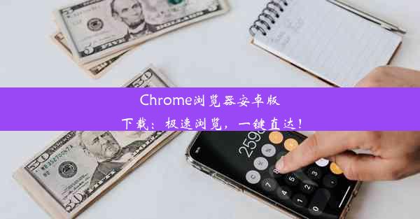 Chrome浏览器安卓版下载：极速浏览，一键直达！