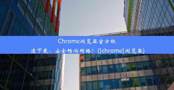 Chrome浏览器官方极速下载：安全畅游网络！([chrome]浏览器)