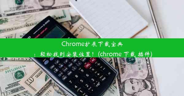 Chrome扩展下载宝典：轻松找到安装位置！(chrome 下载 插件)