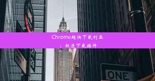 Chrome超快下载利器：极速下载插件