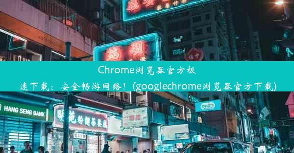 Chrome浏览器官方极速下载：安全畅游网络！(googlechrome浏览器官方下载)